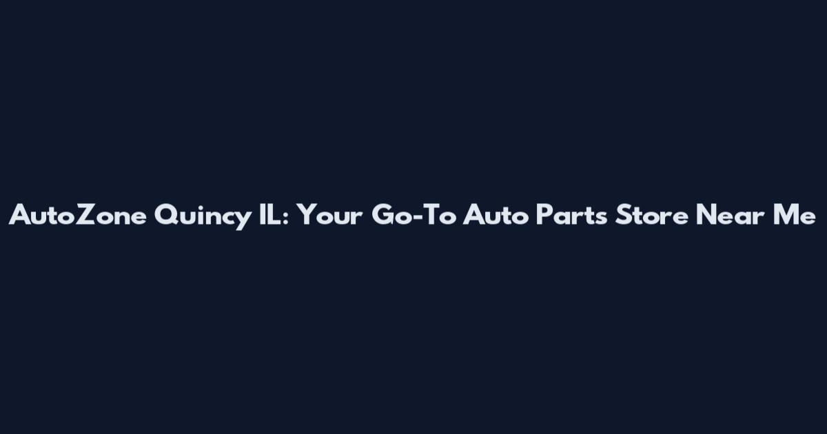 AutoZone Quincy IL: Your Go-To Auto Parts Store Near Me