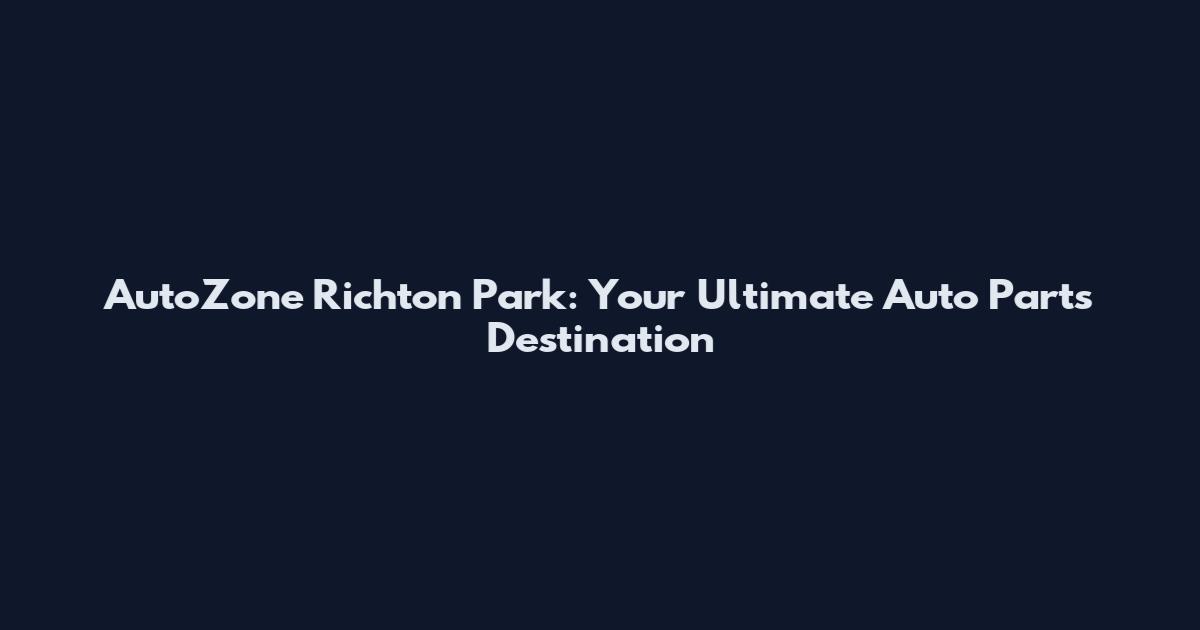 AutoZone Richton Park: Your Ultimate Auto Parts Destination