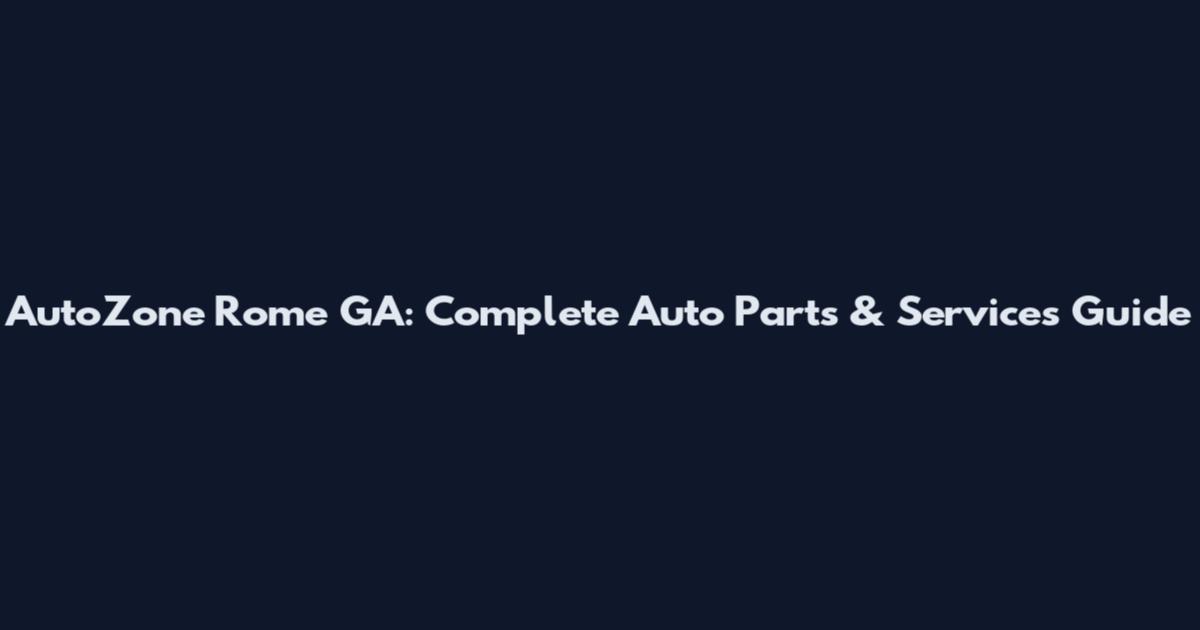 AutoZone Rome GA: Complete Auto Parts & Services Guide