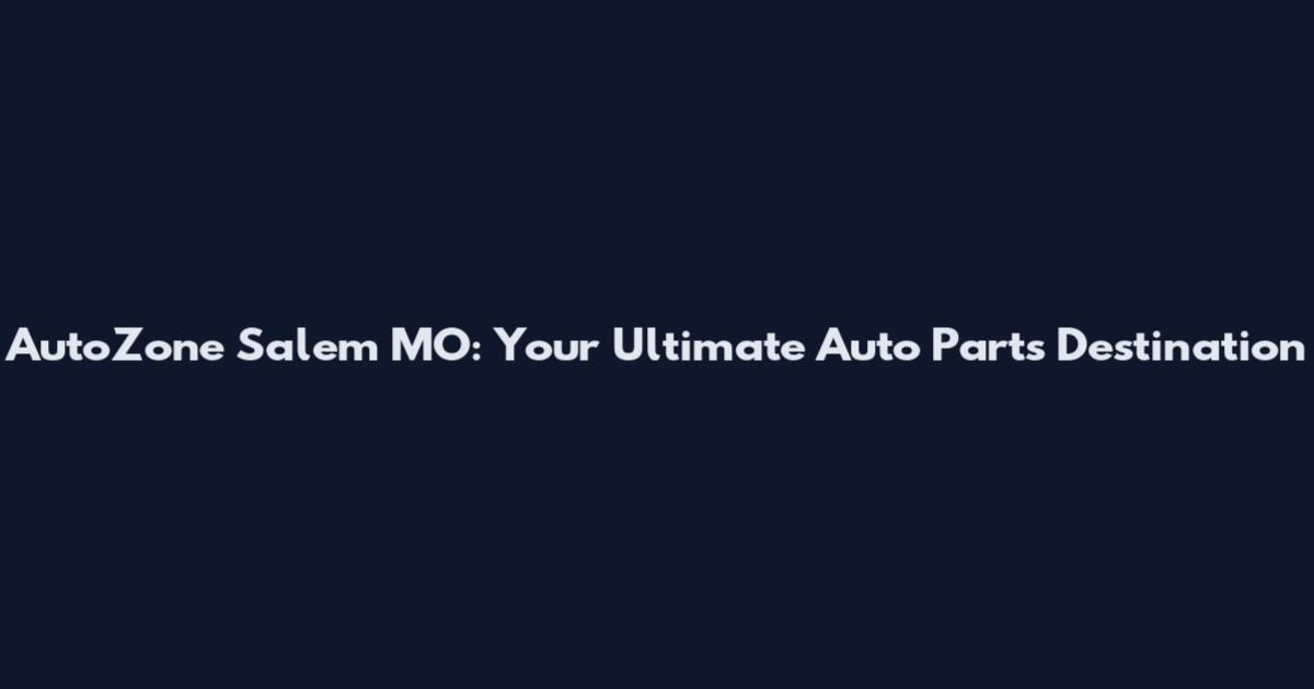 AutoZone Salem MO: Your Ultimate Auto Parts Destination