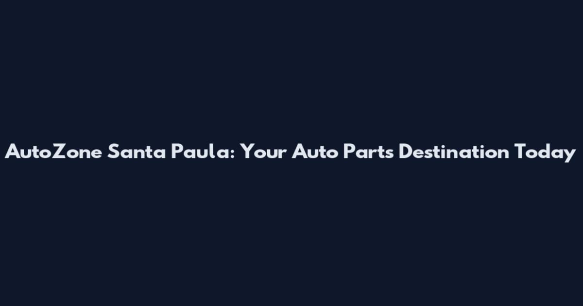 AutoZone Santa Paula: Your Auto Parts Destination Today
