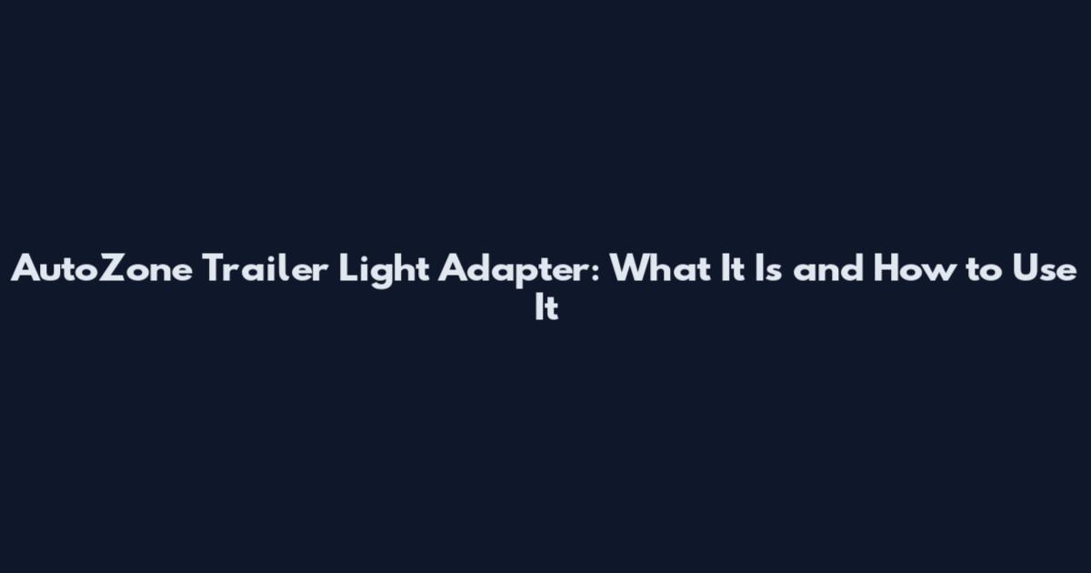 AutoZone Trailer Light Adapter: What It Is and How to Use It