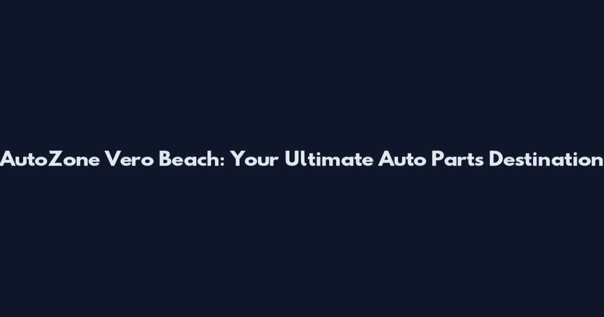 AutoZone Vero Beach: Your Ultimate Auto Parts Destination