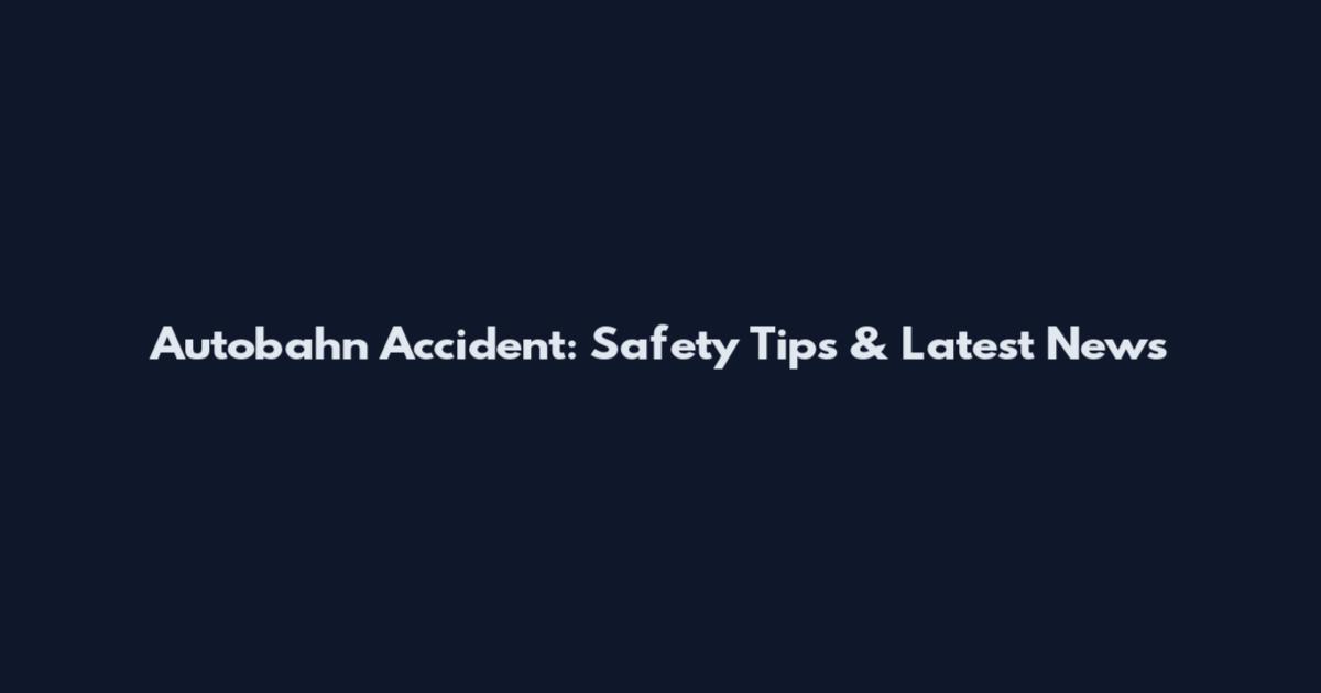 Autobahn Accident: Safety Tips & Latest News