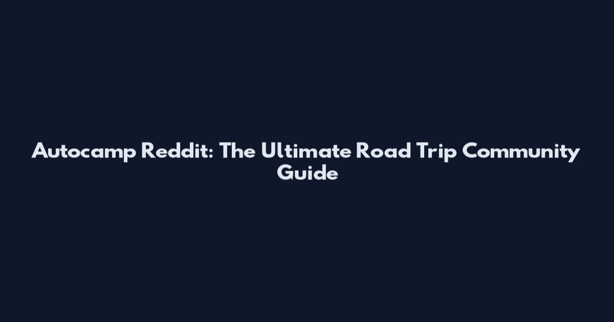 Autocamp Reddit: The Ultimate Road Trip Community Guide