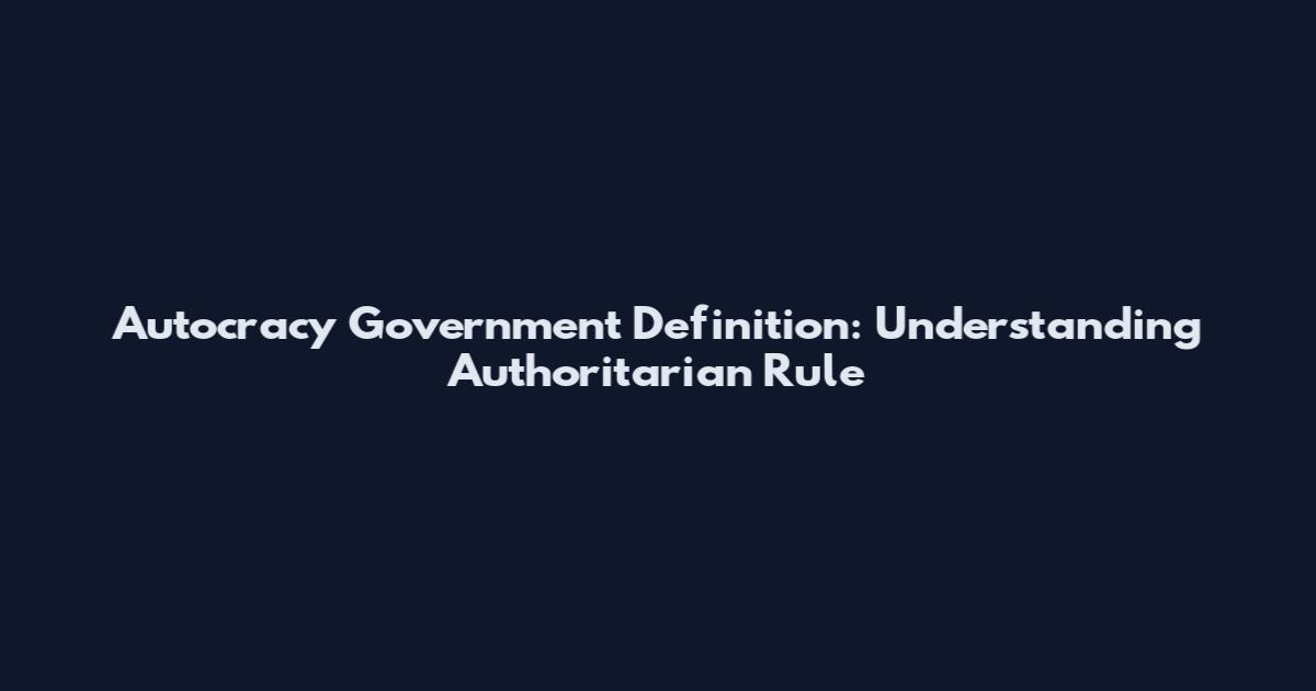 Autocracy Government Definition: Understanding Authoritarian Rule