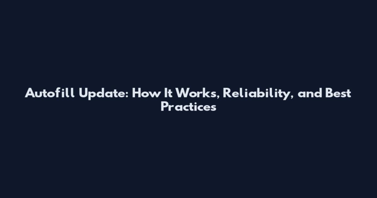 Autofill Update: How It Works, Reliability, and Best Practices