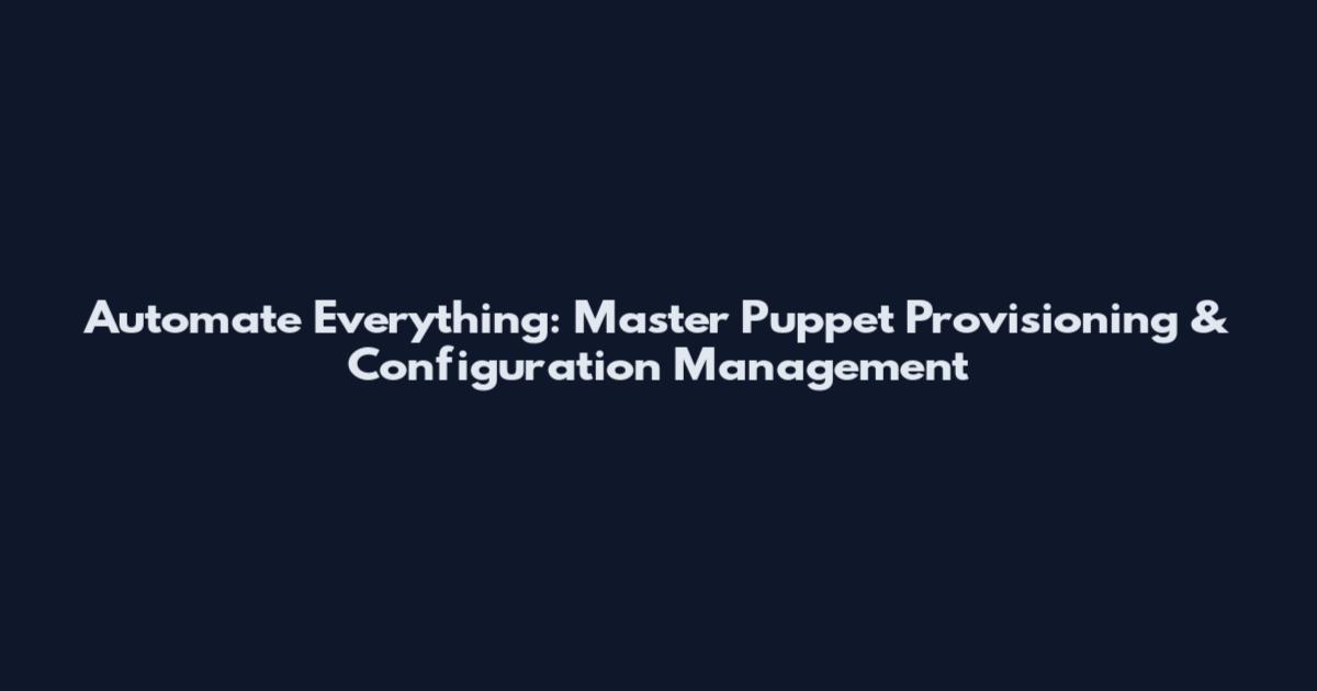 Automate Everything: Master Puppet Provisioning & Configuration Management