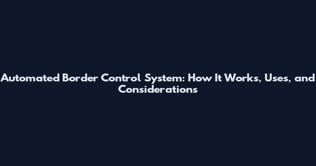 Automated Border Control System: How It Works, Uses, and Considerations