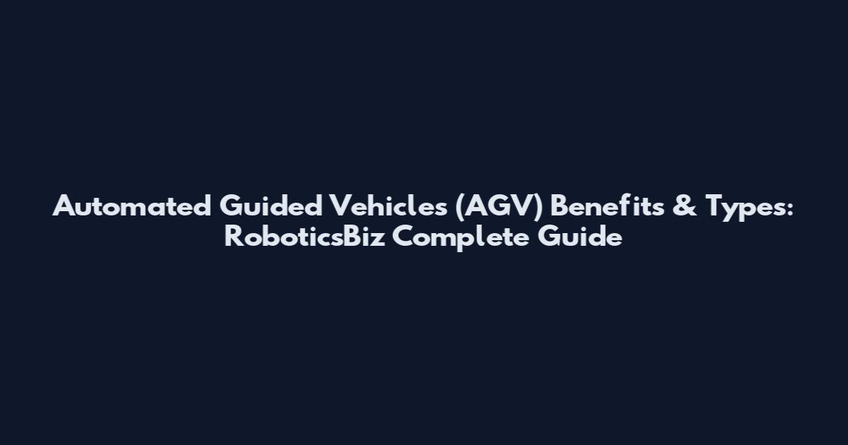 Automated Guided Vehicles (AGV) Benefits & Types: RoboticsBiz Complete Guide