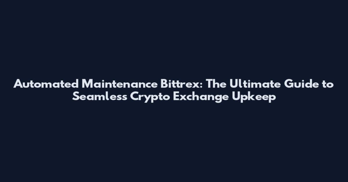 Automated Maintenance Bittrex: The Ultimate Guide to Seamless Crypto Exchange Upkeep