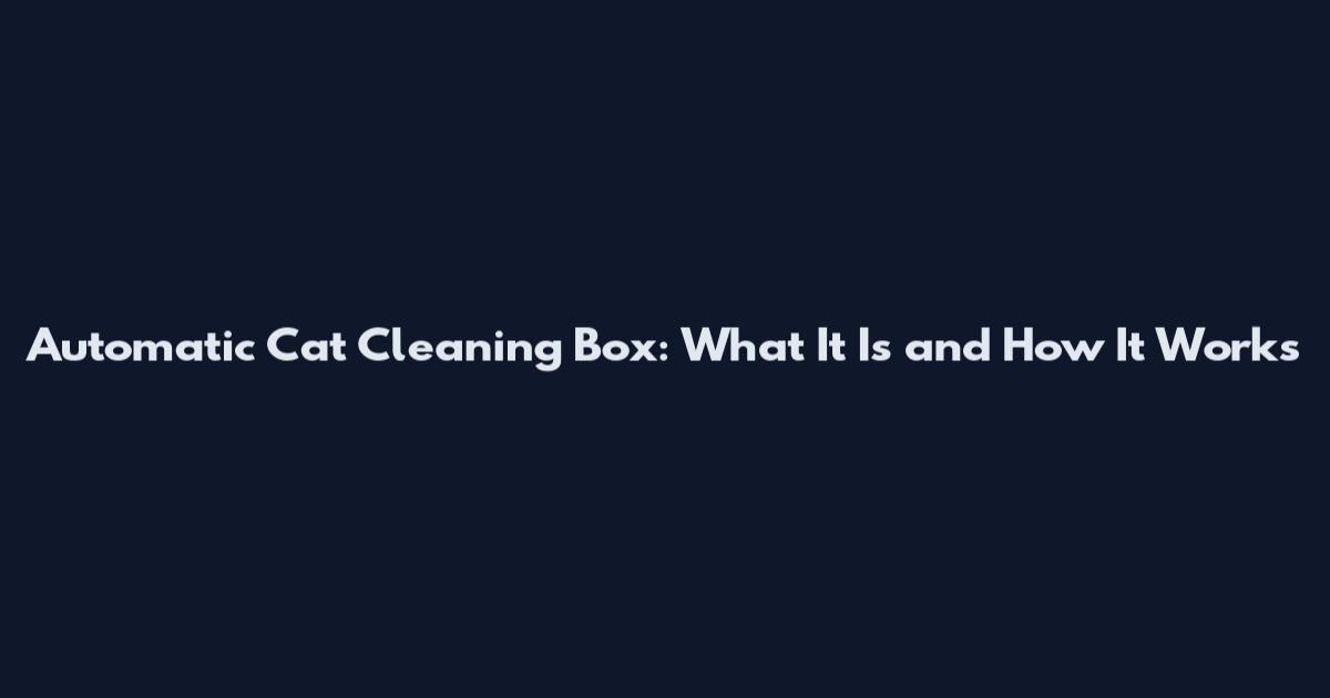 Automatic Cat Cleaning Box: What It Is and How It Works