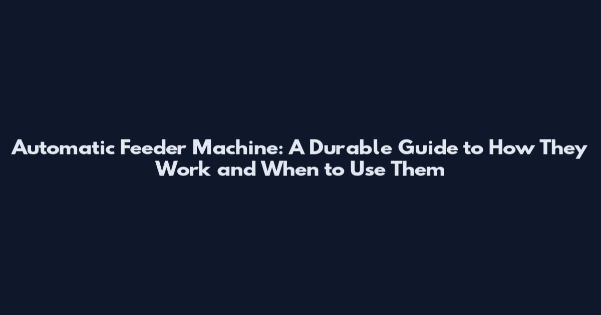 Automatic Feeder Machine: A Durable Guide to How They Work and When to Use Them