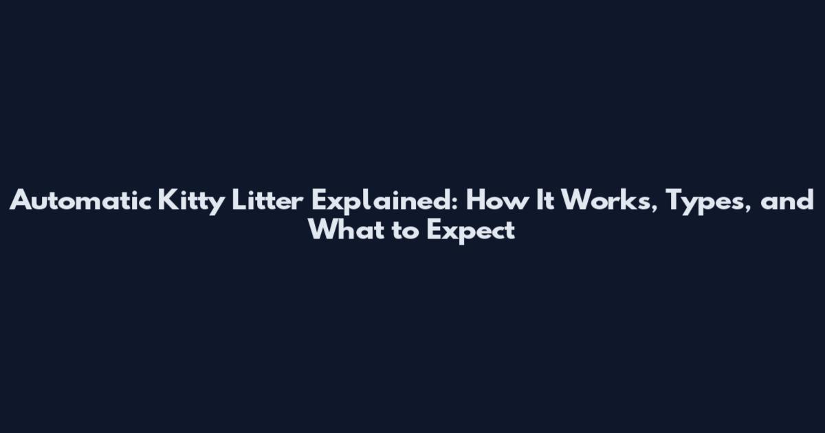 Automatic Kitty Litter Explained: How It Works, Types, and What to Expect