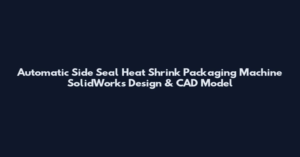 Automatic Side Seal Heat Shrink Packaging Machine SolidWorks Design & CAD Model