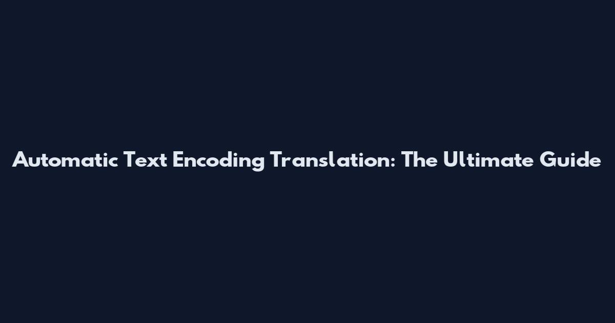 Automatic Text Encoding Translation: The Ultimate Guide