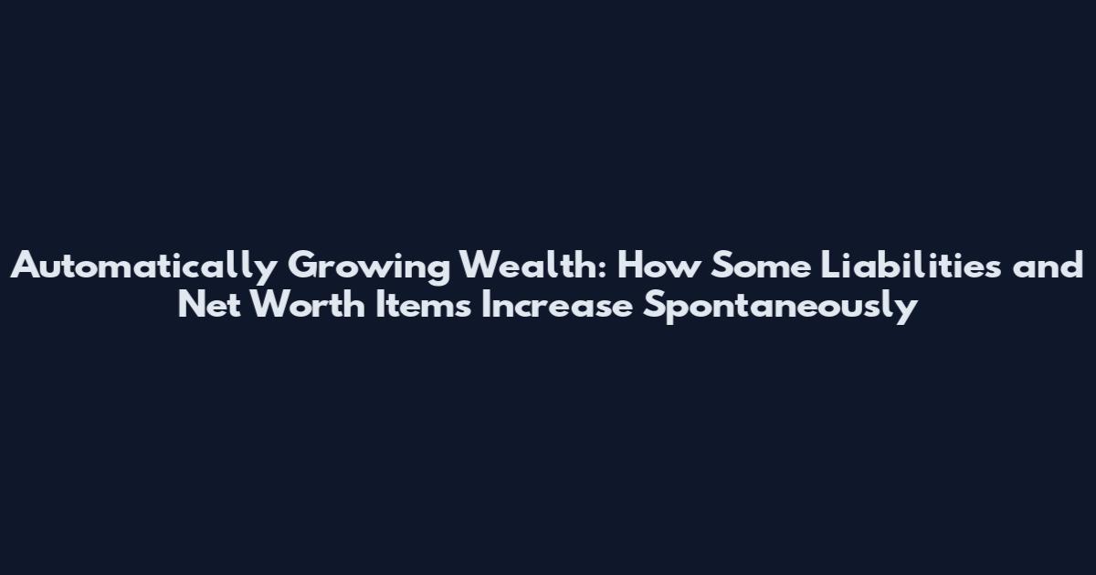 Automatically Growing Wealth: How Some Liabilities and Net Worth Items Increase Spontaneously