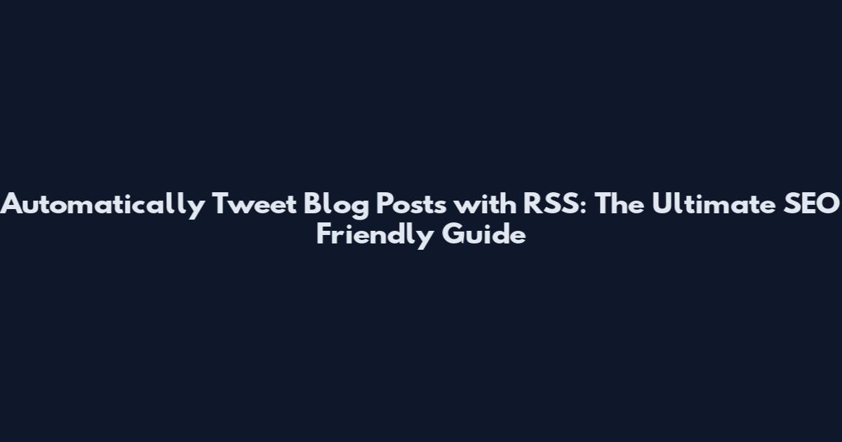 Automatically Tweet Blog Posts with RSS: The Ultimate SEO Friendly Guide