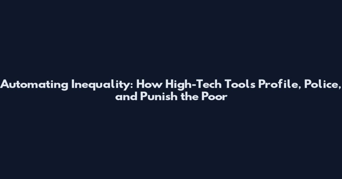 Automating Inequality: How High-Tech Tools Profile, Police, and Punish the Poor