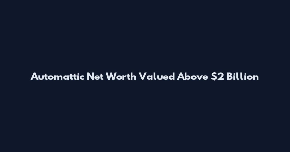 Automattic Net Worth Valued Above $2 Billion