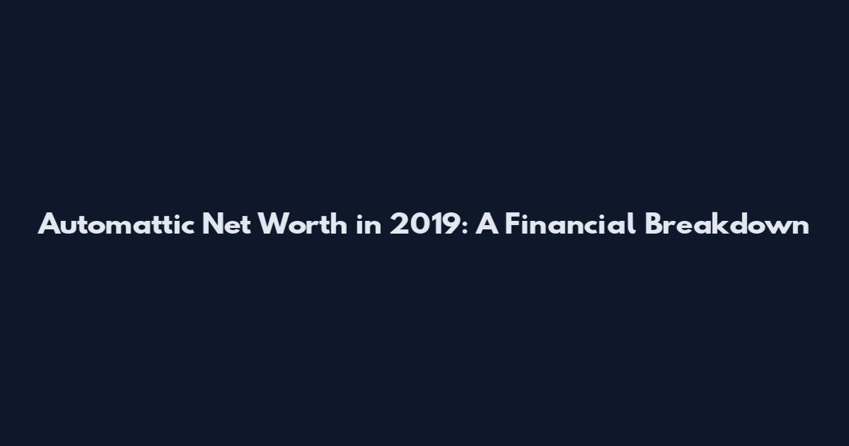 Automattic Net Worth in 2019: A Financial Breakdown