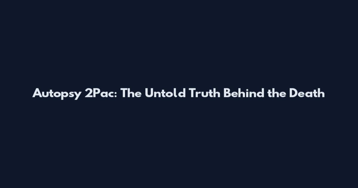 Autopsy 2Pac: The Untold Truth Behind the Death