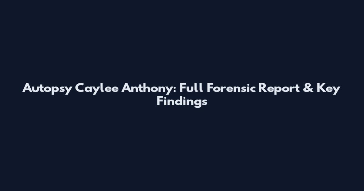 Autopsy Caylee Anthony: Full Forensic Report & Key Findings