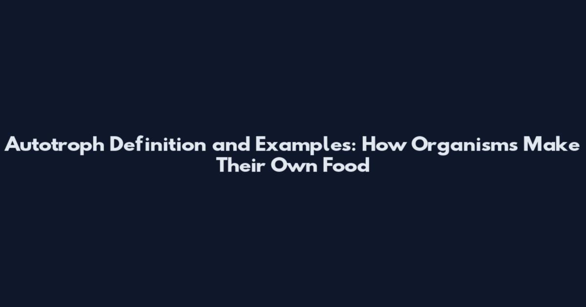 Autotroph Definition and Examples: How Organisms Make Their Own Food