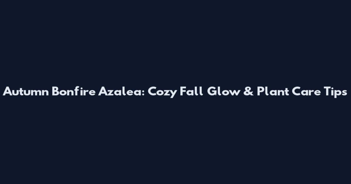 Autumn Bonfire Azalea: Cozy Fall Glow & Plant Care Tips