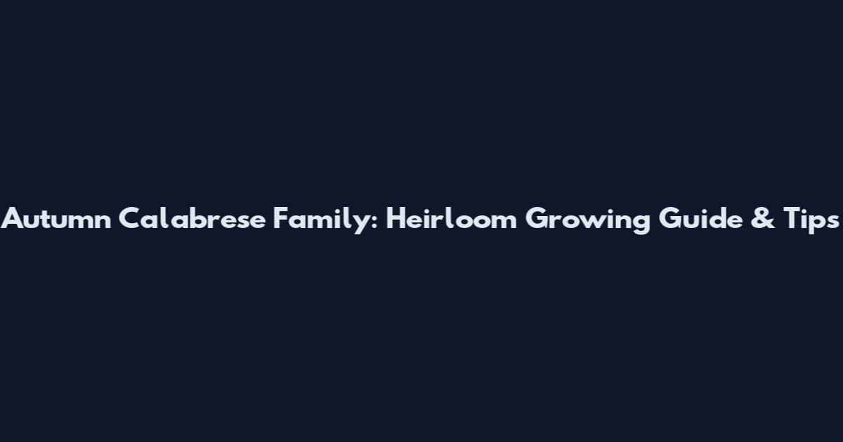 Autumn Calabrese Family: Heirloom Growing Guide & Tips