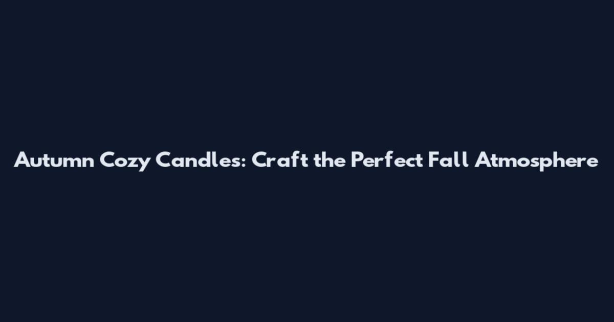Autumn Cozy Candles: Craft the Perfect Fall Atmosphere