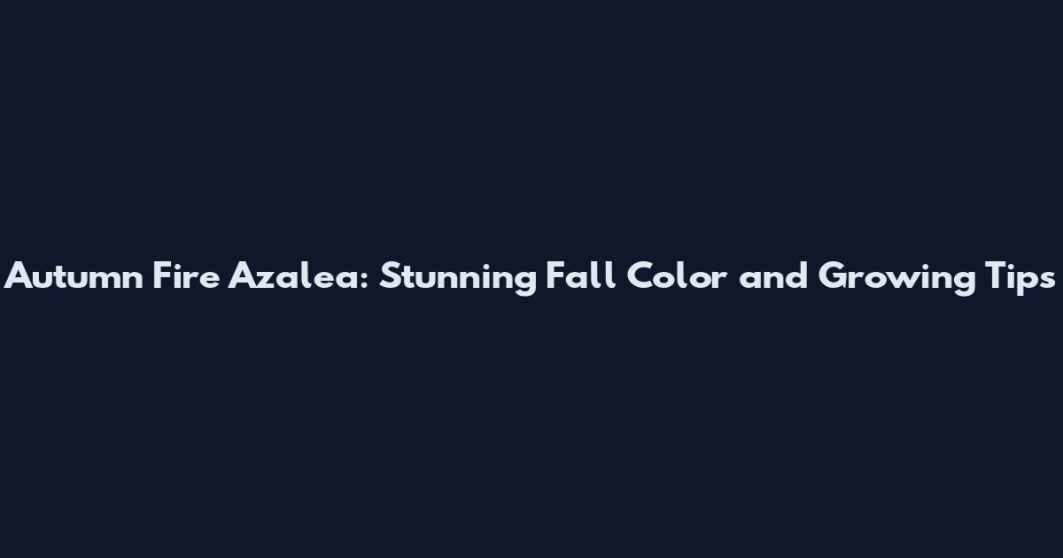 Autumn Fire Azalea: Stunning Fall Color and Growing Tips