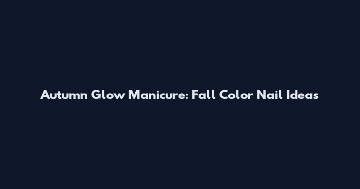 Autumn Glow Manicure: Fall Color Nail Ideas