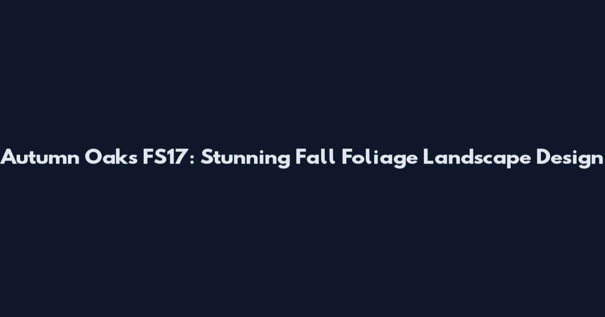 Autumn Oaks FS17: Stunning Fall Foliage Landscape Design