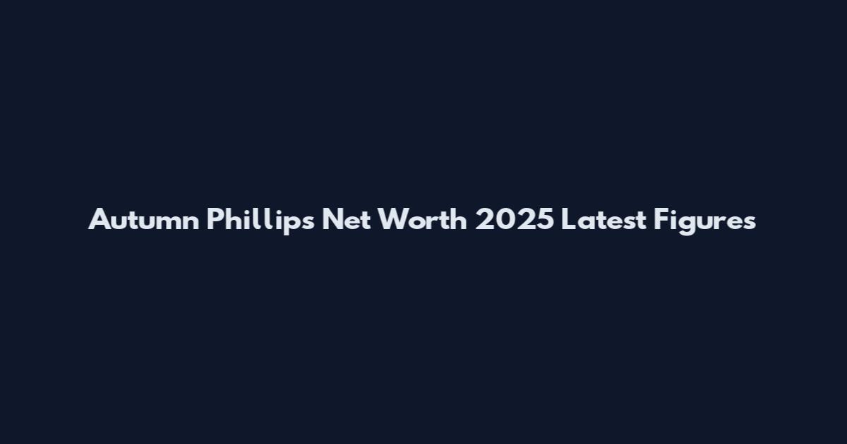 Autumn Phillips Net Worth 2025 Latest Figures