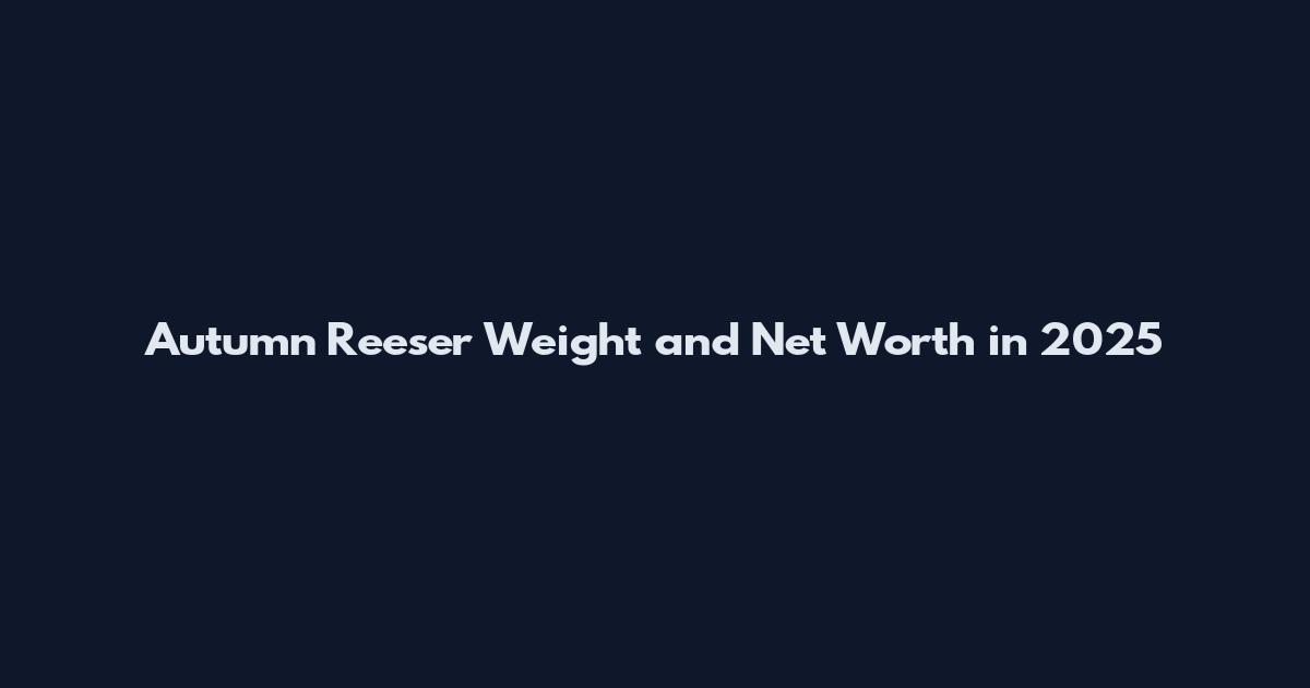 Autumn Reeser Weight and Net Worth in 2025