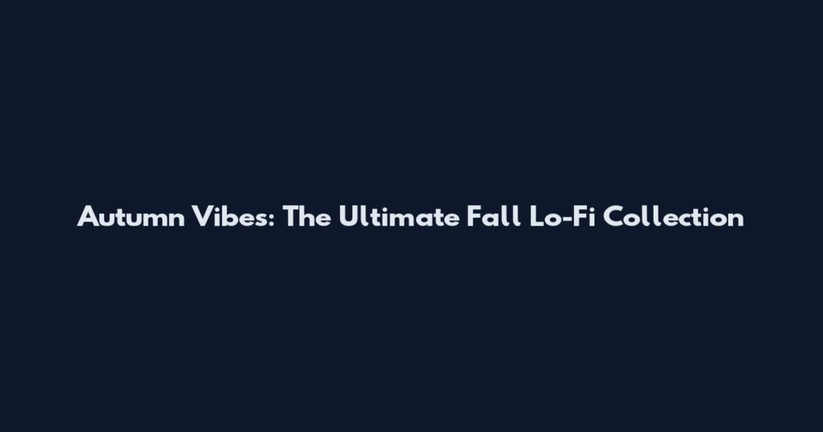 Autumn Vibes: The Ultimate Fall Lo-Fi Collection