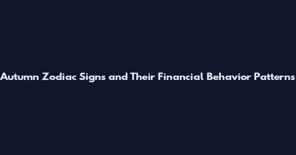 Autumn Zodiac Signs and Their Financial Behavior Patterns