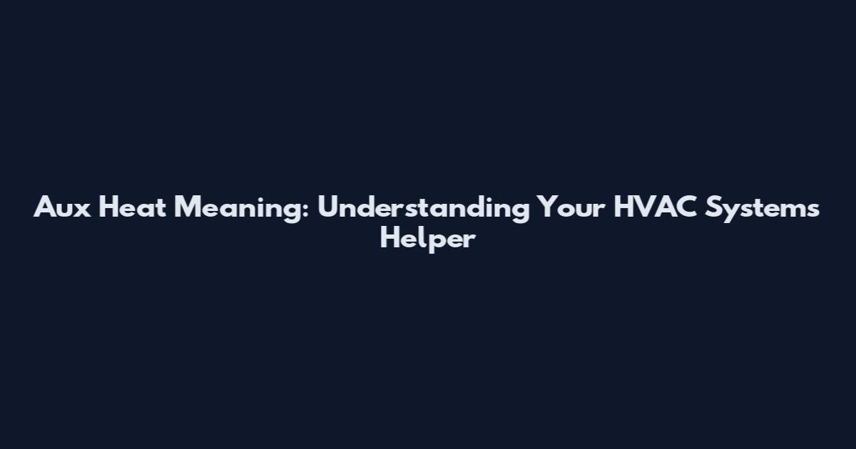 Aux Heat Meaning: Understanding Your HVAC System's Helper
