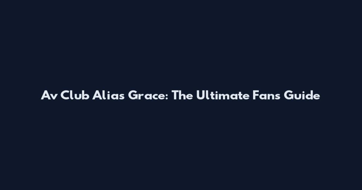 Av Club Alias Grace: The Ultimate Fan's Guide