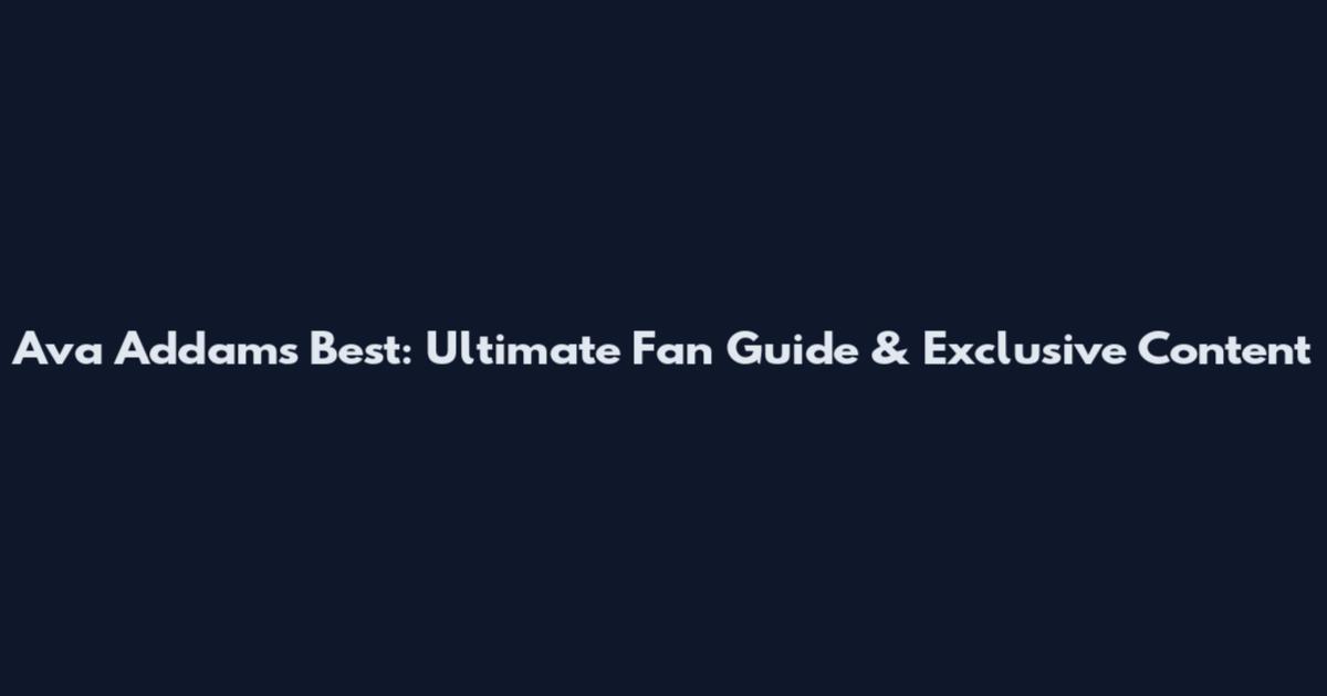 Ava Addams Best: Ultimate Fan Guide & Exclusive Content