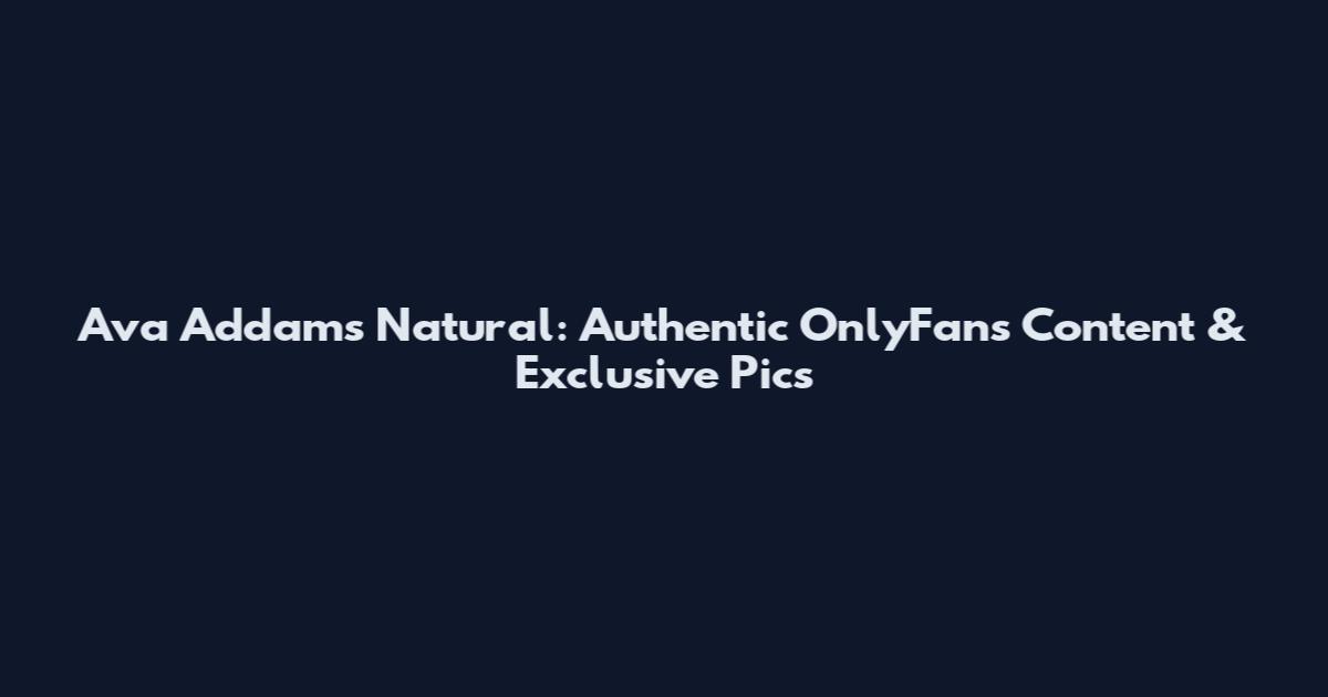 Ava Addams Natural: Authentic OnlyFans Content & Exclusive Pics