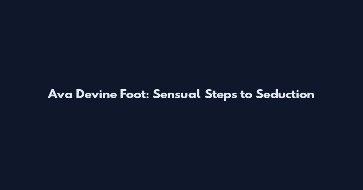 Ava Devine Foot: Sensual Steps to Seduction