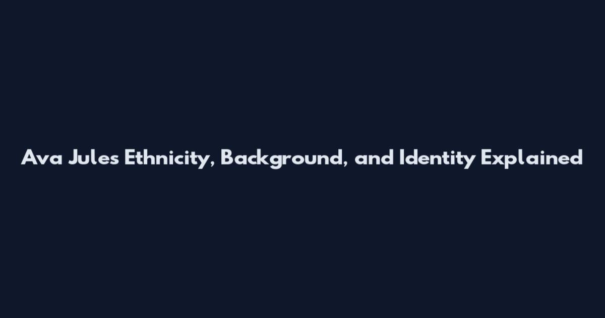 Ava Jules Ethnicity, Background, and Identity Explained