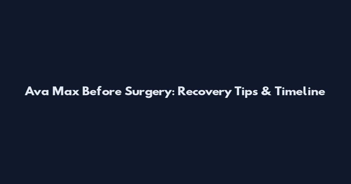 Ava Max Before Surgery: Recovery Tips & Timeline
