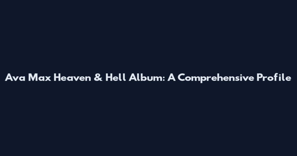 Ava Max Heaven & Hell Album: A Comprehensive Profile