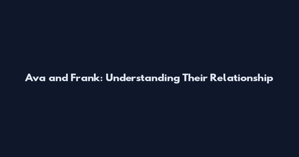 Ava and Frank: Understanding Their Relationship
