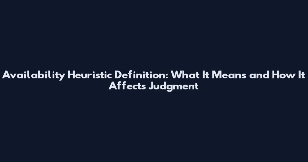Availability Heuristic Definition: What It Means and How It Affects Judgment