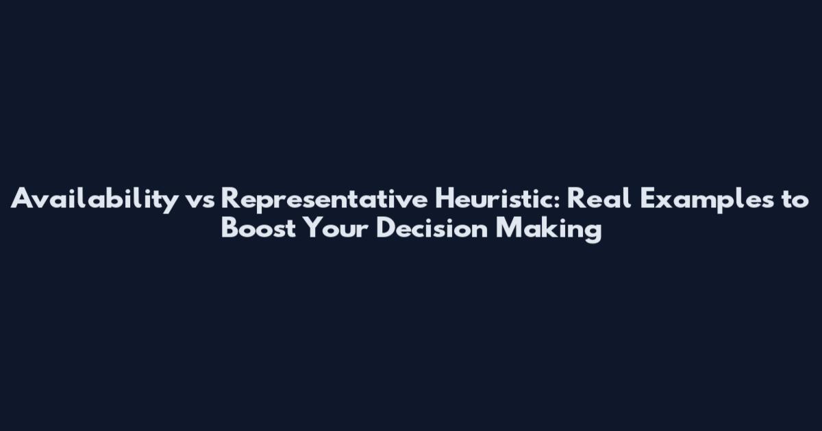 Availability vs Representative Heuristic: Real Examples to Boost Your Decision Making