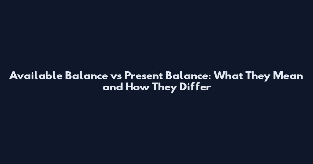 Available Balance vs Present Balance: What They Mean and How They Differ